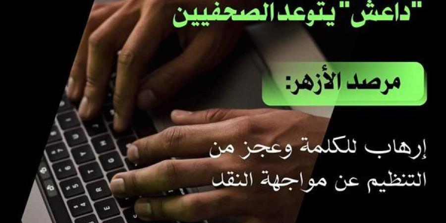 داعش يتوعد الصحفيين.. ومرصد الأزهر: إرهاب للكلمة وعجز من التنظيم عن مواجهة النقد