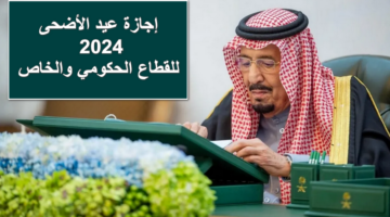 “جايك الخير “.. موعد بداية ونهاية إجازة عيد الأضحى 2024 للقطاع الحكومي والخاص والبنوك في المملكة السعودية