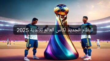 استعد للموسم الجديد .. موعد إنطلاق النظام الجديد لكأس العالم للأندية 2025 والأندية المشاركة به