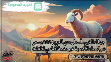 جبتلك الخير.. أسعار هدي الحج 2024 وسعر شراء صك الأضحية عبر منصة أضاحي adahi الرسمية