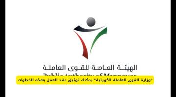طريقة توثيق عقد العمل في الكويت من خلال وزارة القوى العاملة… وما هي اهم الشروط المطلوبة