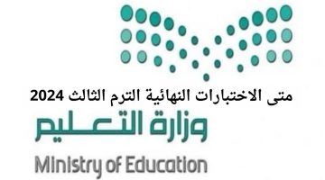 “وزارة التعليم السعودية” تعلن متى موعد الاختبارات النهائية الترم الثالث 2024-1445
