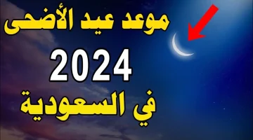 متى عيد الاضحى 2024 في السعودية هذا العام؟ تفاصيل اجازة العيد المبارك