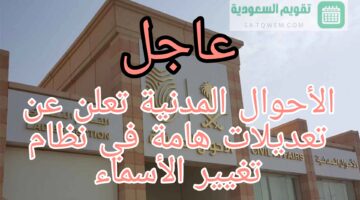 “عاجل”.. الأحوال المدنية السعودية تعلن عن تعديلات هامة في نظام تغيير الاسماء