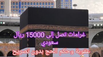 “غرامات تصل إلى 10000 ريال سعودي”.. تعرف على عقوبة وحكم الحج بدون تصريح 1445ه‍