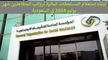 المؤسسة العامة للتأمينات “gosi.gov.sa” ..  لينك استعلام المستحقات المالية لرواتب المتقاعدين شهر يوليو 2024 في السعودية