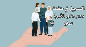 بادر بالتسجيل الآن في منفعة دخل الأسرة عمان 2024 – الشروط وخطوات التقديم