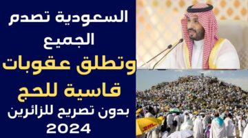 السعودية تعلن عن عقوبات صارمة تنتظر المخالفين هذا العام.. عقوبة الحج بلا تصريح 2024
