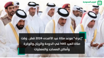 “إعرف” موعد صلاة عيد الأضحى 2024 قطر.. أي ساعة وقت صلاة العيد 1445 في الدوحة والريان والوكرة وأماكن المساجد والمصليات