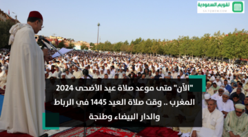 “الآن” متى موعد صلاة عيد الأضحى 2024 المغرب .. وقت صلاة العيد 1445 في الرباط والدار البيضاء وطنجة