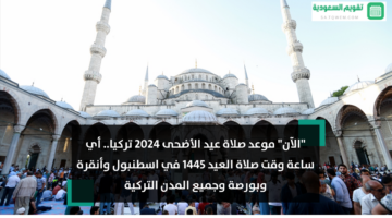 “الآن” موعد صلاة عيد الأضحى 2024 تركيا.. أي ساعة وقت صلاة العيد 1445 في اسطنبول وأنقرة وبورصة وجميع المدن التركية