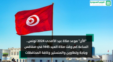 “الآن” موعد صلاة عيد الأضحى 2024 تونس.. الساعة كم وقت صلاة العيد 1445 في صفاقس وباجة وتطاوين والمنستير وكافة المحافظات