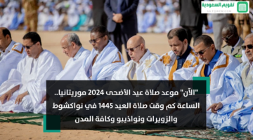 “الآن” موعد صلاة عيد الأضحى 2024 موريتانيا.. الساعة كم وقت صلاة العيد 1445 في نواكشوط والزويرات‎ ونواذيبو وكافة المدن