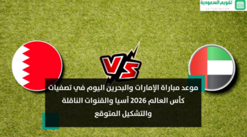 الآن.. موعد مباراة الإمارات والبحرين اليوم في تصفيات كأس العالم 2026 آسيا والقنوات الناقلة والتشكيل المتوقع