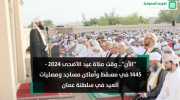“الآن”.. وقت صلاة عيد الأضحى 2024 – 1445 في مسقط وأماكن مساجد ومصليات العيد في سلطنة عمان