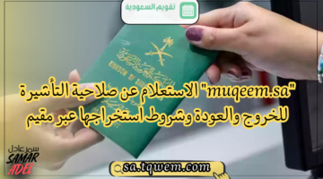 “muqeem.sa” الاستعلام عن صلاحية التأشيرة للخروج والعودة وشروط استخراجها عبر مقيم
