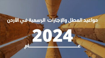 “بالتواريخ” العطل الرسمية في الأردن 2024 وجدول الإجازات ومواعيد الاحتفالات