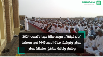 “بالدقيقة” موعد صلاة عيد الأضحى 2024 عمان.. أي ساعة توقيت صلاة العيد 1445 في مسقط وظفار وكافة مناطق سلطنة عمان