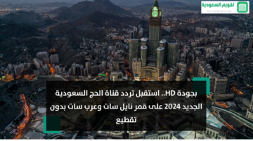 بجودة HD.. استقبل تردد قناة الحج السعودية الجديد 2024 على قمر نايل سات وعرب سات بدون تقطيع
