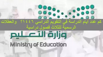  رسمياً “التعليم السعودي” .. كم عدد أيام الدراسة في التقويم الدراسي ١٤٤٦؟  والعطلات الرسمية للثلاث فصول دراسية