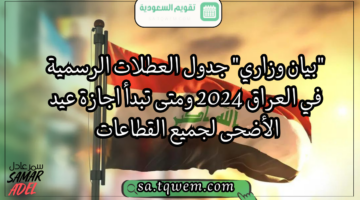 “بيان وزاري” جدول العطلات الرسمية في العراق 2024 وموعد بدء اجازة عيد الأضحى لجميع القطاعات