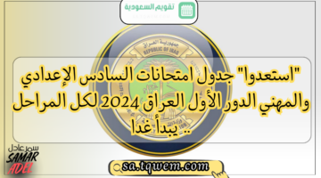 “استعدوا” جدول امتحانات السادس الإعدادي والمهني الدور الأول العراق 2024 لكل المراحل ..  يبدأ غدا