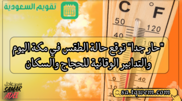 “حار جدا” توقع حالة الطقس في مكة اليوم والتدابير الوقائية للحجاج والسكان