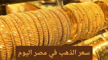 سعر جرام الذهب اليوم الثلاثاء 11 يونيو 2024 في محالّ الصاغة بمصر