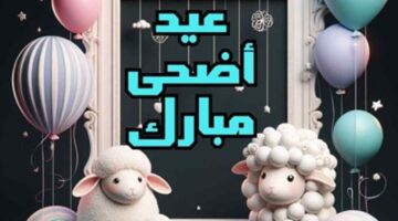 أهلا أهلا بالعيد”.. أروع عبارات تهنئه عيد الأضحى 2024 للأصدقاء والأهل والأحباب