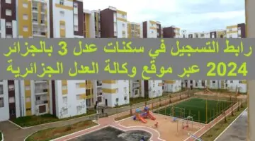 شغال “aadl.com.dz” .. رابط التسجيل في سكنات عدل 3 بالجزائر 2024 عبر  موقع وكالة العدل الجزائرية الشروط والمستندات المطلوبة