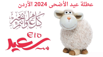 كم عدد أيام عطلة عيد الأضحى 2024 الأردن