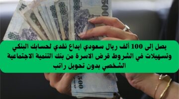 يصل إلى 100 ألف ريال سعودي ايداع نقدي لحسابك البنكي وتسهيلات في الشروط قرض الاسرة من بنك التنمية الاجتماعية الشخصي بدون تحويل راتب