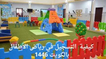 يتم بطريقة إلكترونية .. كيفية التسجيل في رياض الأطفال بالكويت 1446 وأبرز المستندات المطلوبة