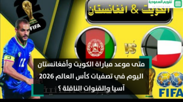 متى موعد مباراة الكويت وأفغانستان اليوم في تصفيات كأس العالم 2026 آسيا والقنوات الناقلة ؟