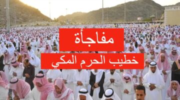 من هو خطيب الحرم المكي في عيد الأضحي 2024؟ وموعد صلاة عيد الأضحى في السعودية!