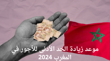 الوزارة تحدد موعد زيادة الحد الأدنى للأجور في المغرب 2024 التي تصل إلى 10%