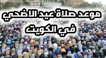 “عيد أضحى مبارك” موعد صلاة العيد في الكويت 2024