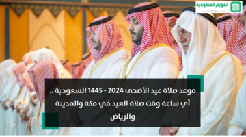 موعد صلاة عيد الأضحى 2024 – 1445 السعودية .. أي ساعة وقت صلاة العيد في مكة والمدينة والرياض وتبوك وحائل
