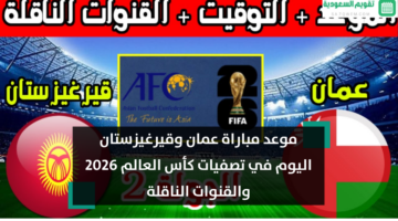 خطوة نحو الصدارة.. موعد مباراة عمان وقيرغيزستان اليوم في تصفيات كأس العالم 2026 والقنوات الناقلة