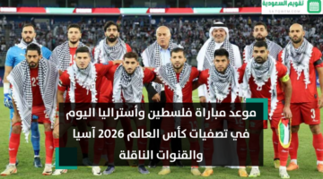 إليك.. موعد مباراة فلسطين وأستراليا اليوم في تصفيات كأس العالم 2026 آسيا والقنوات الناقلة