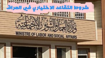 وزارة العمل والشؤون الاجتماعية العراقية: طريقة تقديم طلب الانتساب إلى التقاعد الاختياري، والشروط اللازمة لذلك