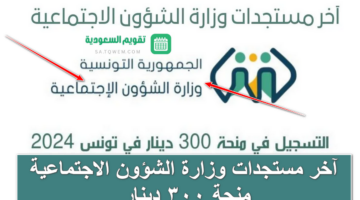 هام .. آخر مستجدات وزارة الشؤون الاجتماعية منحة 300 دينار للمواطنين التونسيين وشروط الاستحقاق