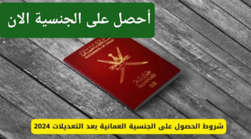 أحصل على الجنسية العمانية الآن بكل سهولة.. شروط التجنيس في سلطنة عمان 2024 والأوراق المطلوبة