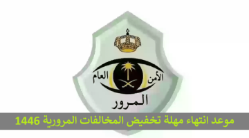 عااجل “وزارة الداخلية السعودية”..  موعد انتهاء مهلة تخفيض المخالفات المرورية 1446