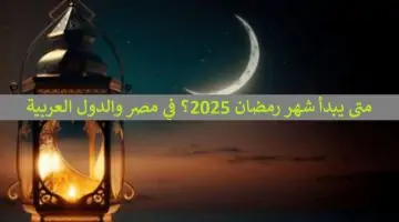 الحسابات الفلكية توضح .. متى يبدأ شهر رمضان 2025؟ في مصر والدول العربية