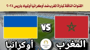 تابع الآن .. القنوات الناقلة لمباراة المغرب وأوكرانيا اليوم ضمن منافسات أولمبياد باريس 2024