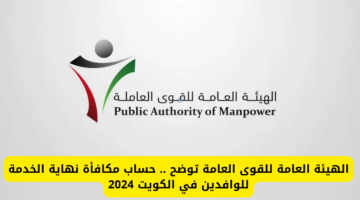 الهيئة العامة للقوى العامة توضح .. حساب مكافأة نهاية الخدمة للوافدين في الكويت 2024