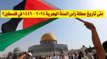 “اعرف”.. متى تاريخ عطلة رأس السنة الهجرية 2024 – 1446 في فلسطين؟